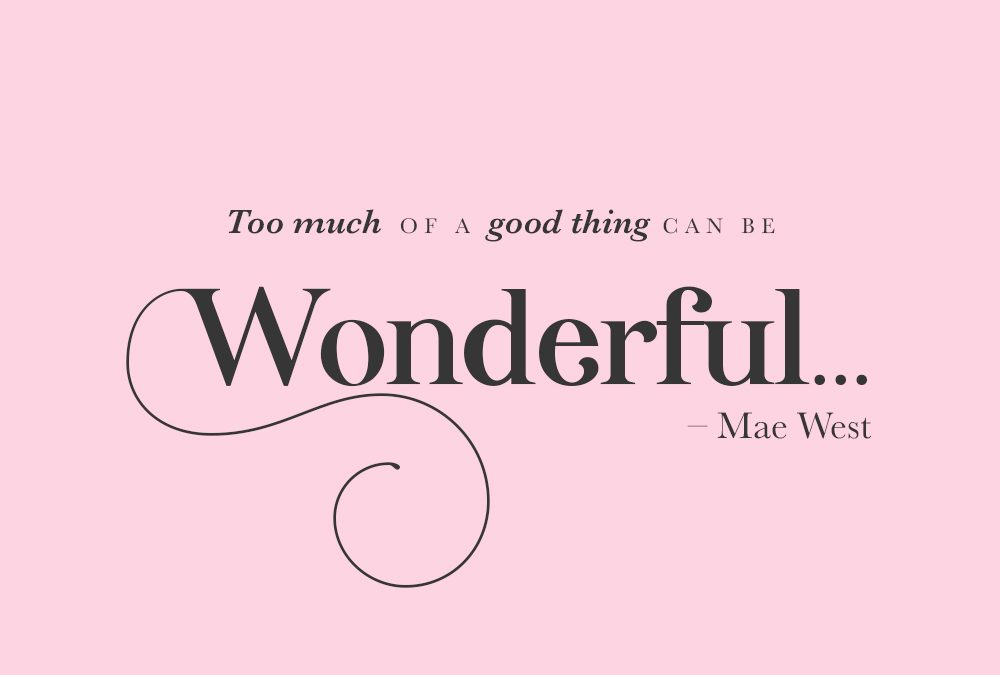 Too much of a good thing can be wonderful